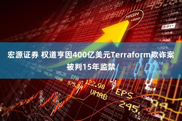 宏源证券 权道亨因400亿美元Terraform欺诈案被判15年监禁