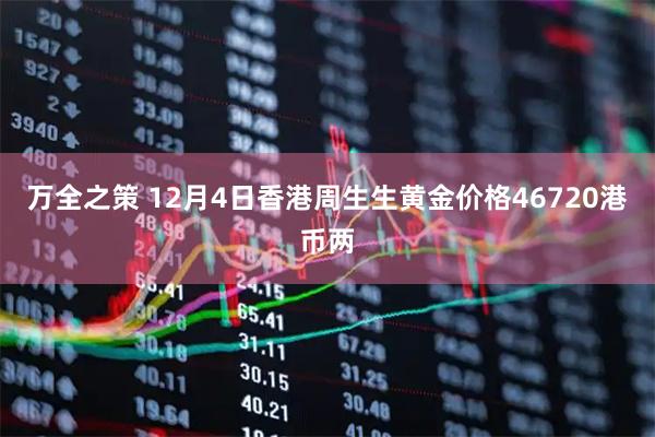 万全之策 12月4日香港周生生黄金价格46720港币两