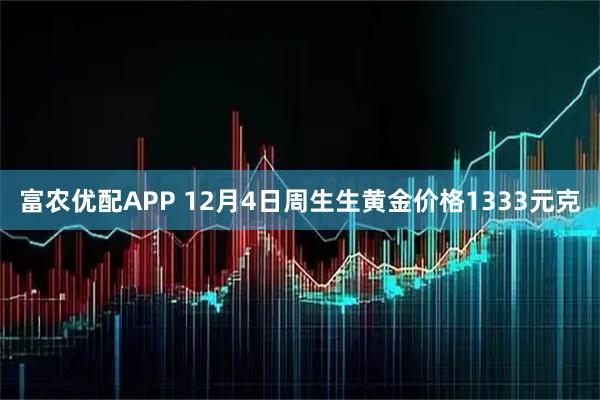 富农优配APP 12月4日周生生黄金价格1333元克