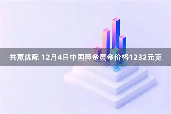 共赢优配 12月4日中国黄金黄金价格1232元克
