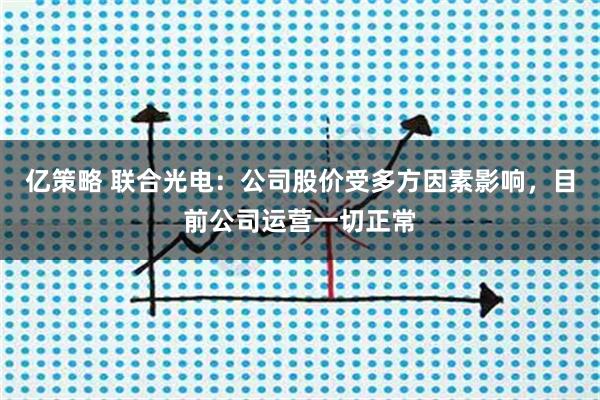 亿策略 联合光电：公司股价受多方因素影响，目前公司运营一切正常